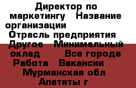 Директор по маркетингу › Название организации ­ Michael Page › Отрасль предприятия ­ Другое › Минимальный оклад ­ 1 - Все города Работа » Вакансии   . Мурманская обл.,Апатиты г.